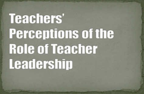 Teachers’ Perceptions of the Role of Teacher Leadership